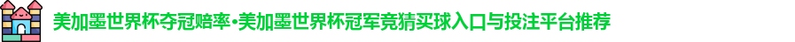 美加墨世界杯夺冠赔率·美加墨世界杯冠军竞猜买球入口与投注平台推荐